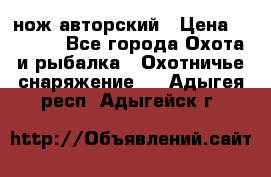 нож авторский › Цена ­ 2 500 - Все города Охота и рыбалка » Охотничье снаряжение   . Адыгея респ.,Адыгейск г.